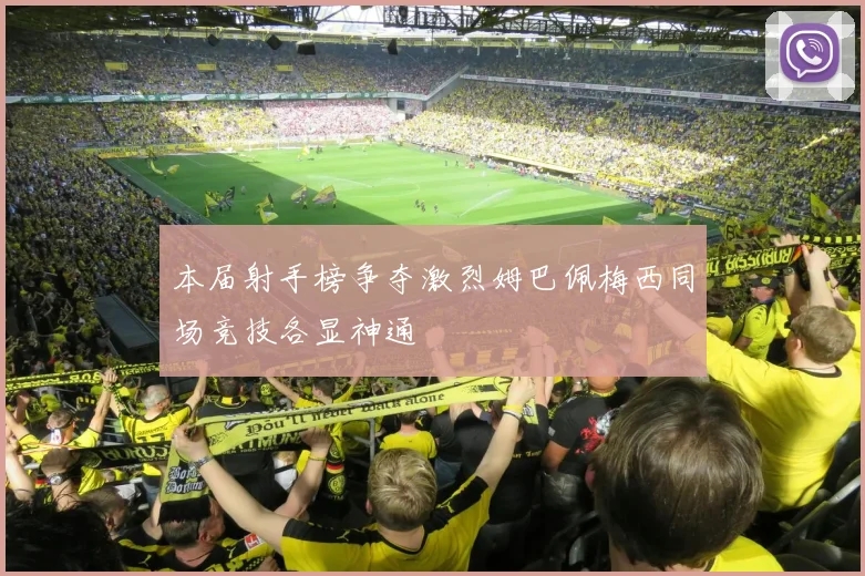 本届射手榜争夺激烈姆巴佩梅西同场竞技各显神通