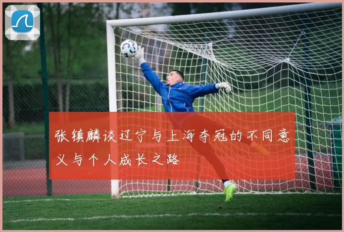 张镇麟谈辽宁与上海夺冠的不同意义与个人成长之路