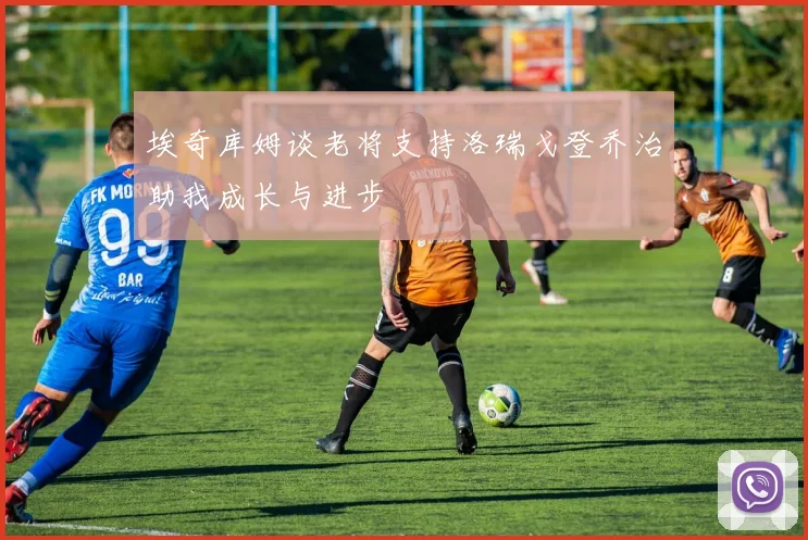 埃奇库姆谈老将支持洛瑞戈登乔治助我成长与进步
