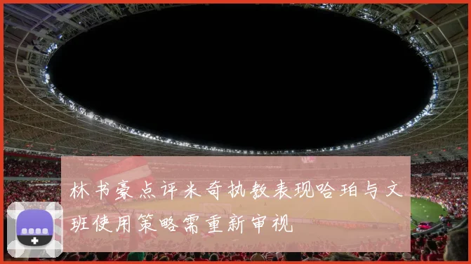 林书豪点评米奇执教表现哈珀与文班使用策略需重新审视