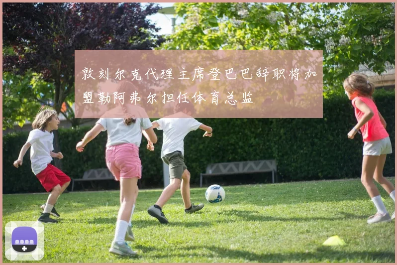 敦刻尔克代理主席登巴巴辞职将加盟勒阿弗尔担任体育总监