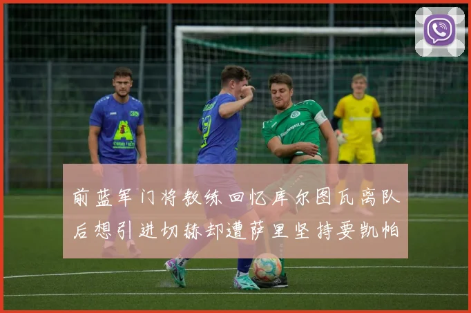 前蓝军门将教练回忆库尔图瓦离队后想引进切赫却遭萨里坚持要凯帕
